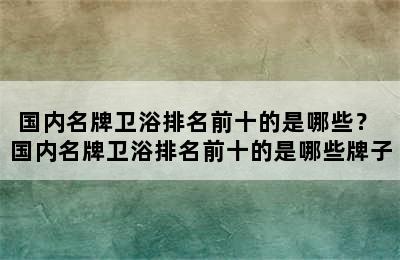 国内名牌卫浴排名前十的是哪些？ 国内名牌卫浴排名前十的是哪些牌子